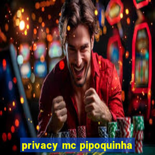 privacy mc pipoquinha